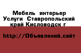 Мебель, интерьер Услуги. Ставропольский край,Кисловодск г.